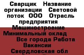 Сварщик › Название организации ­ Световой поток, ООО › Отрасль предприятия ­ Машиностроение › Минимальный оклад ­ 50 000 - Все города Работа » Вакансии   . Свердловская обл.,Сухой Лог г.